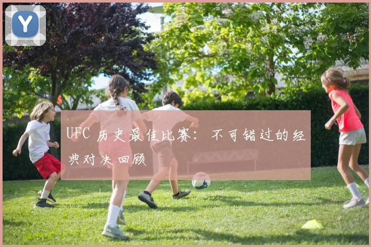 UFC 历史最佳比赛:不可错过的经典对决回顾